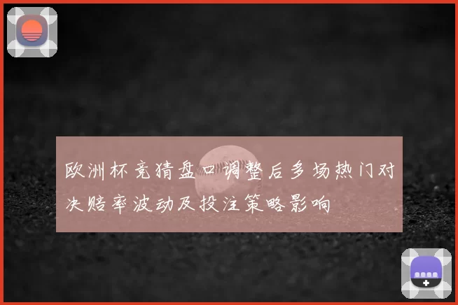 欧洲杯竞猜盘口调整后多场热门对决赔率波动及投注策略影响