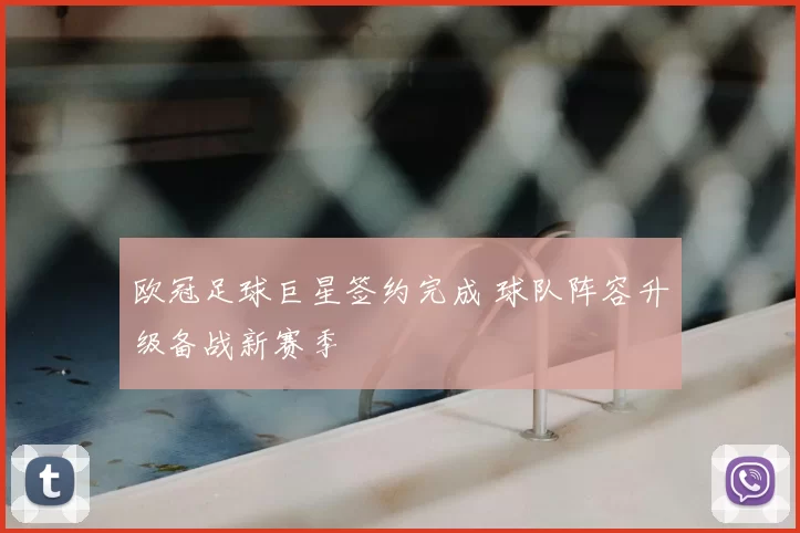 欧冠足球巨星签约完成 球队阵容升级备战新赛季