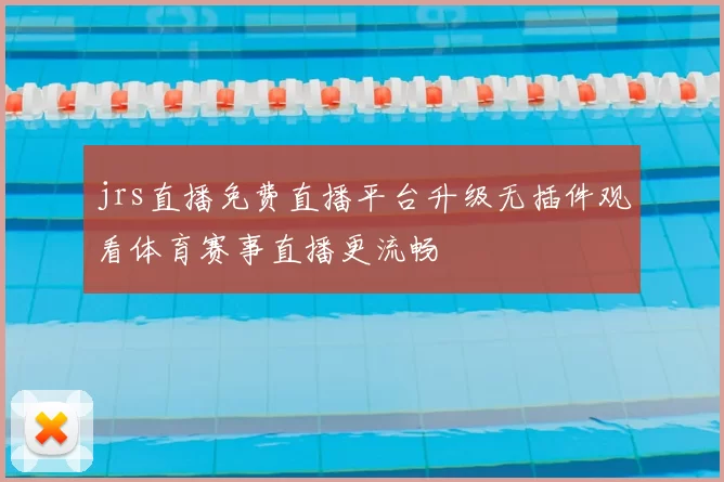 jrs直播免费直播平台升级无插件观看体育赛事直播更流畅