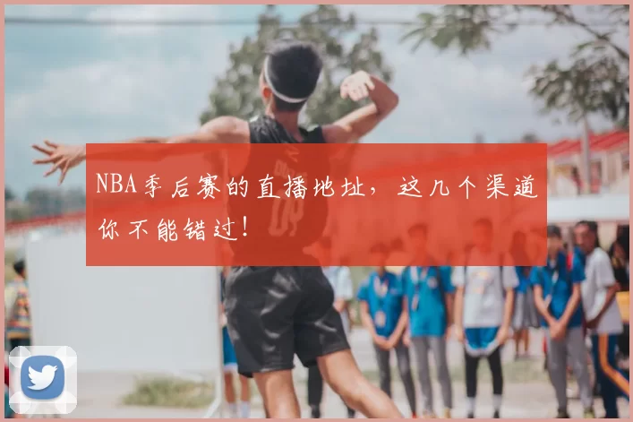NBA季后赛的直播地址，这几个渠道你不能错过！