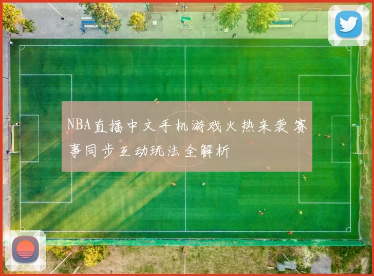 NBA直播中文手机游戏火热来袭 赛事同步互动玩法全解析