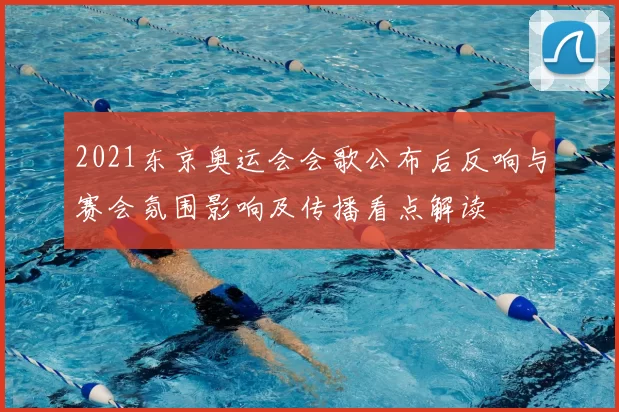2021东京奥运会会歌公布后反响与赛会氛围影响及传播看点解读