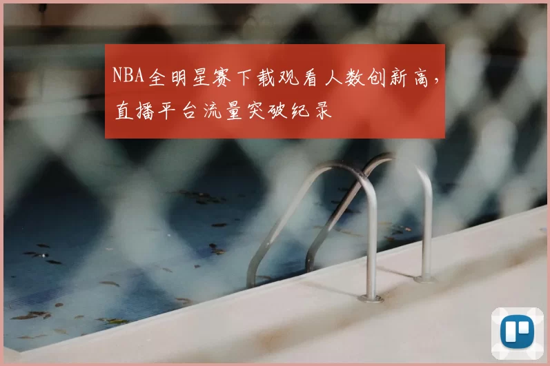 NBA全明星赛下载观看人数创新高,直播平台流量突破纪录