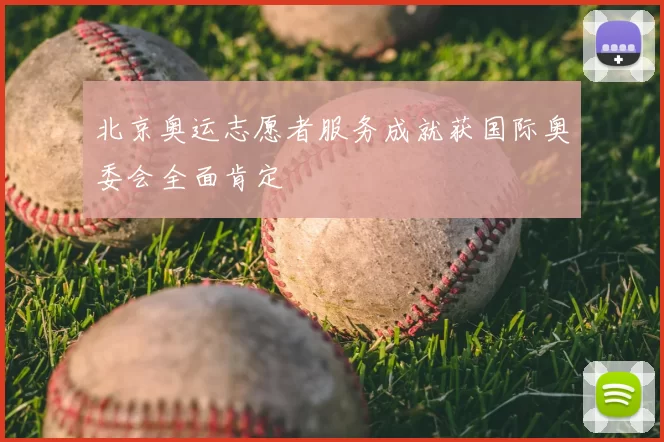 北京奥运志愿者服务成就获国际奥委会全面肯定