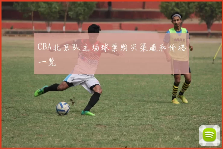 CBA北京队主场球票购买渠道和价格一览