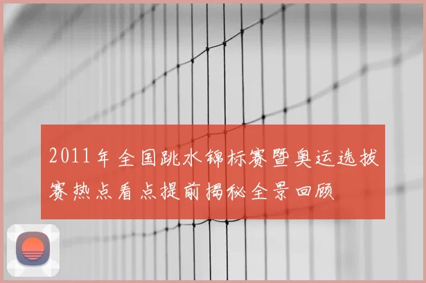 2011年全国跳水锦标赛暨奥运选拔赛热点看点提前揭秘全景回顾