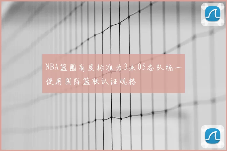 NBA篮圈高度标准为3米05各队统一使用国际篮联认证规格