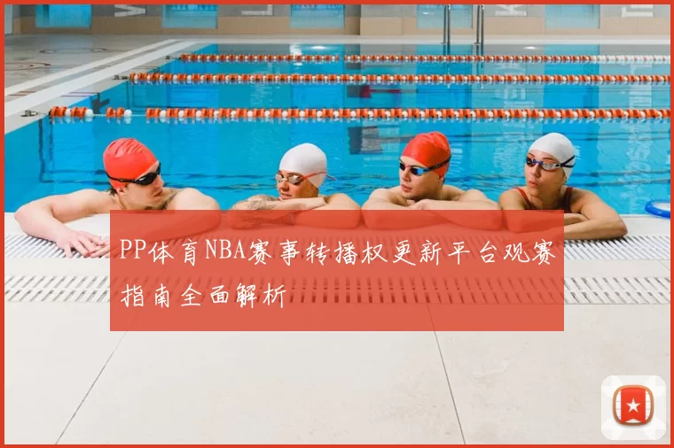 PP体育NBA赛事转播权更新平台观赛指南全面解析