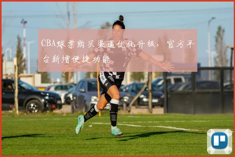 CBA球票购买渠道优化升级，官方平台新增便捷功能