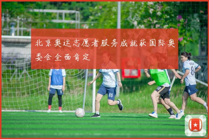 北京奥运志愿者服务成就获国际奥委会全面肯定