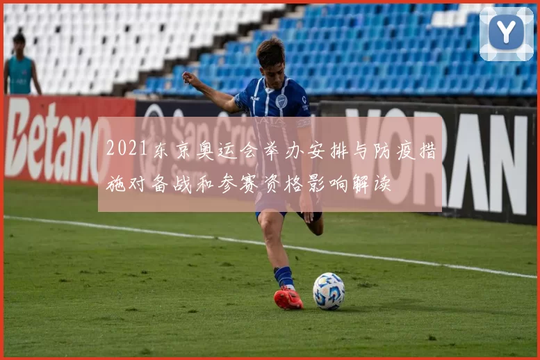 2021东京奥运会举办安排与防疫措施对备战和参赛资格影响解读