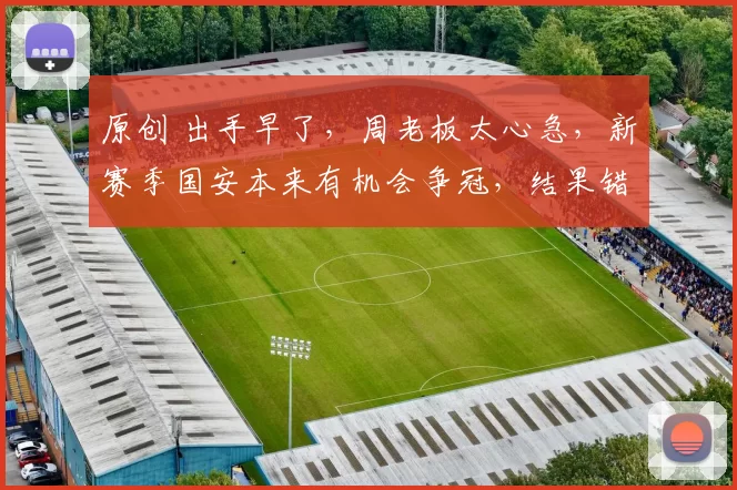 原创 出手早了，周老板太心急，新赛季国安本来有机会争冠，结果错失夺冠良机