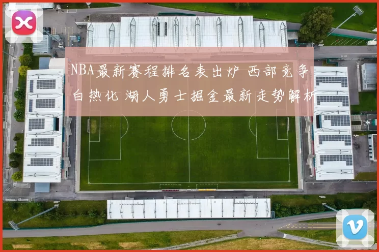NBA最新赛程排名表出炉 西部竞争白热化 湖人勇士掘金最新走势解析