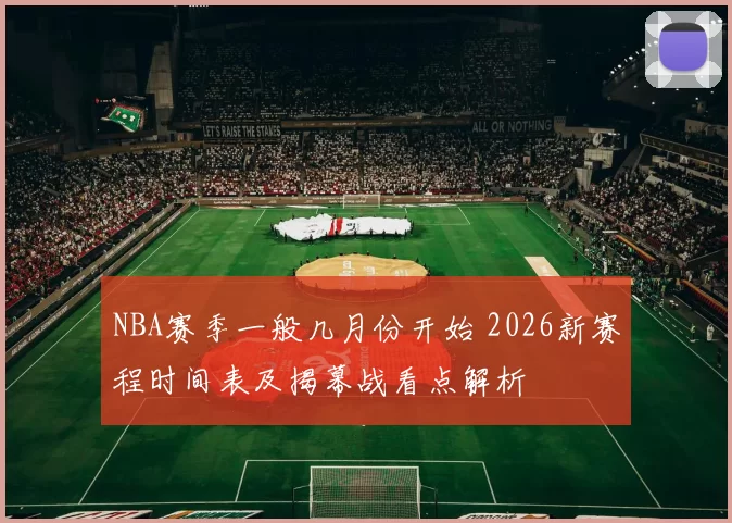 NBA赛季一般几月份开始 2026新赛程时间表及揭幕战看点解析
