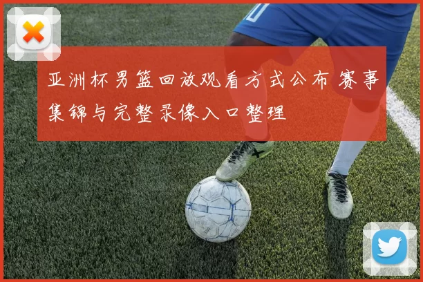 亚洲杯男篮回放观看方式公布 赛事集锦与完整录像入口整理