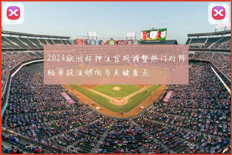 2024欧洲杯押注官网调整热门对阵赔率投注倾向与关键看点