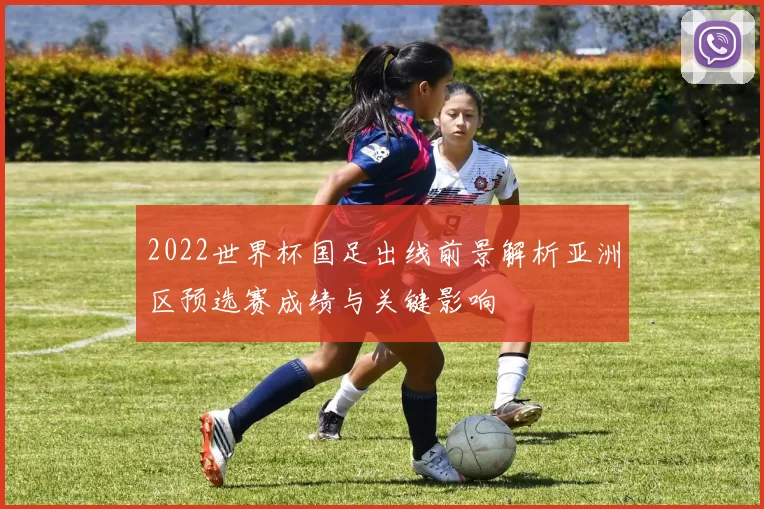 2022世界杯国足出线前景解析亚洲区预选赛成绩与关键影响