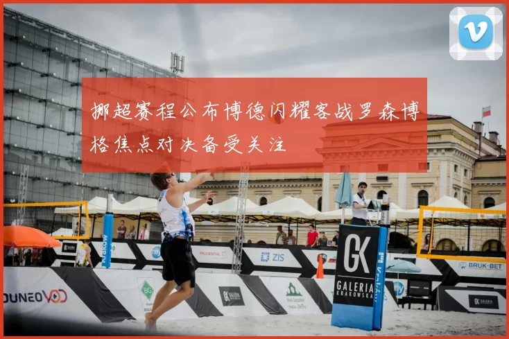 挪超赛程公布博德闪耀客战罗森博格焦点对决备受关注