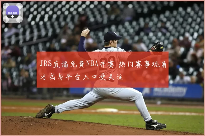 JRS直播免费NBA开赛 热门赛事观看方式与平台入口受关注