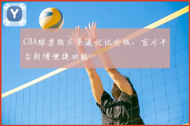 CBA球票购买渠道优化升级，官方平台新增便捷功能