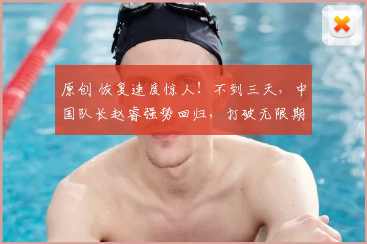 原创 恢复速度惊人!不到三天,中国队长赵睿强势回归,打破无限期缺席传言
