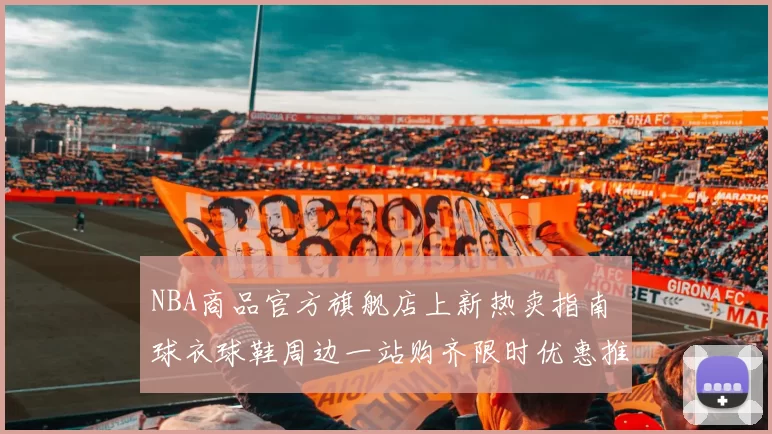 NBA商品官方旗舰店上新热卖指南 球衣球鞋周边一站购齐限时优惠推荐