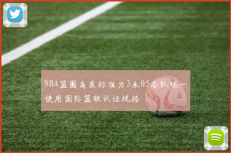NBA篮圈高度标准为3米05各队统一使用国际篮联认证规格