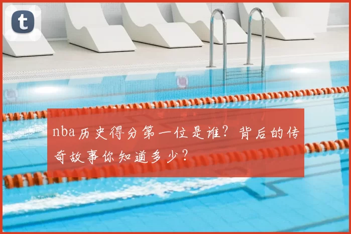 nba历史得分第一位是谁？背后的传奇故事你知道多少？