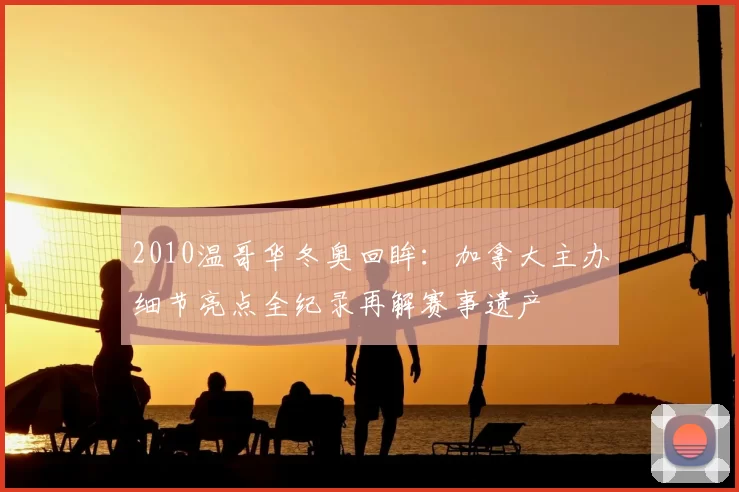 2010温哥华冬奥回眸：加拿大主办细节亮点全纪录再解赛事遗产