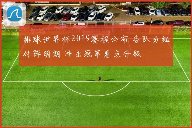 排球世界杯2019赛程公布 各队分组对阵明朗 冲击冠军看点升级