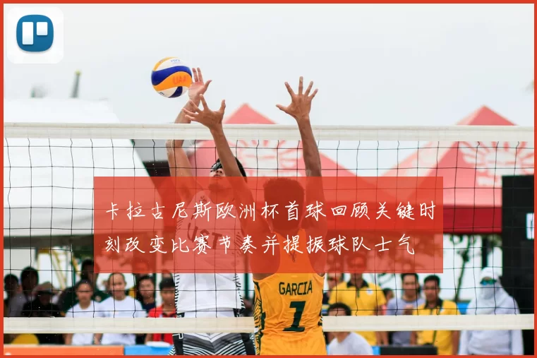 卡拉古尼斯欧洲杯首球回顾关键时刻改变比赛节奏并提振球队士气