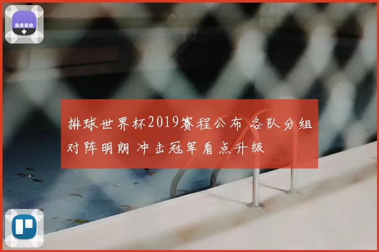 排球世界杯2019赛程公布 各队分组对阵明朗 冲击冠军看点升级