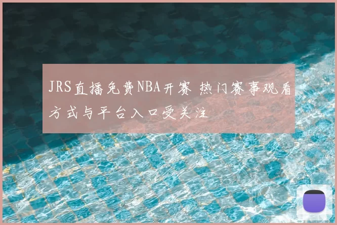 JRS直播免费NBA开赛 热门赛事观看方式与平台入口受关注