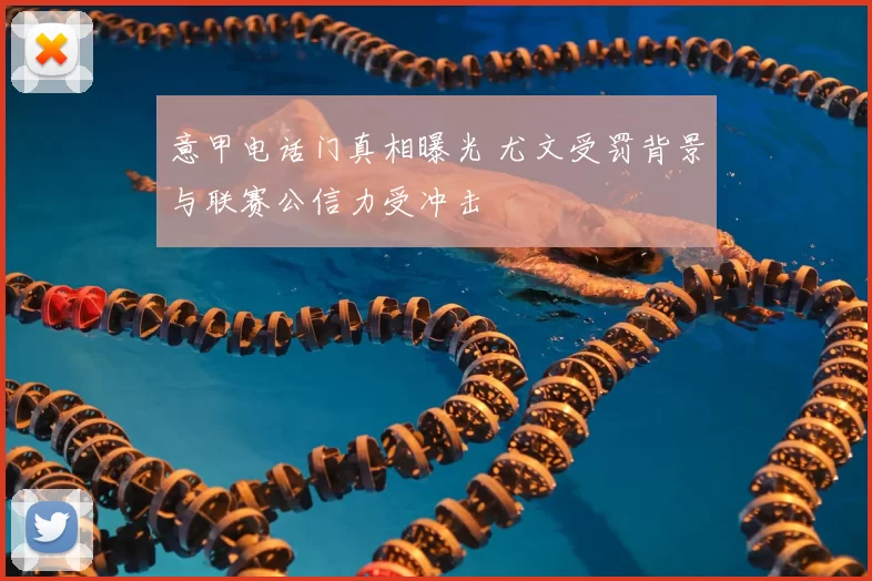 意甲电话门真相曝光 尤文受罚背景与联赛公信力受冲击