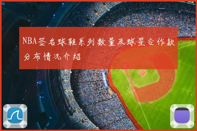 NBA签名球鞋系列数量及球星合作款分布情况介绍