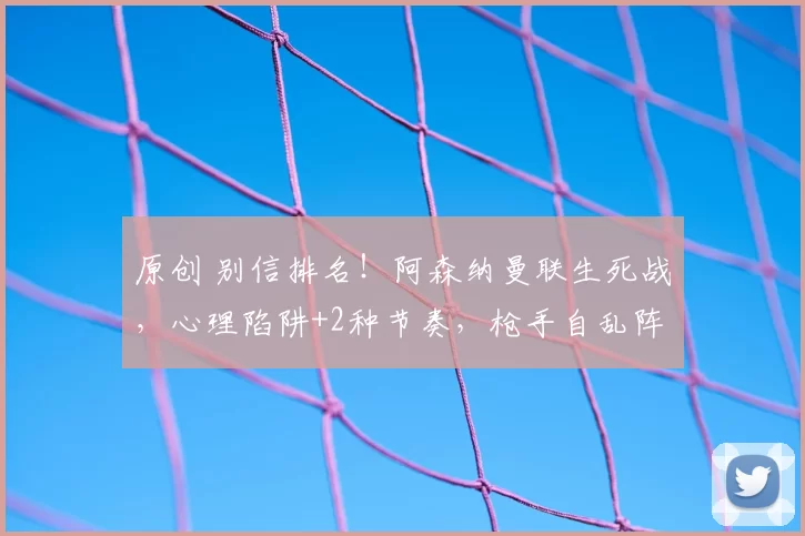 原创 别信排名！阿森纳曼联生死战，心理陷阱+2种节奏，枪手自乱阵脚！