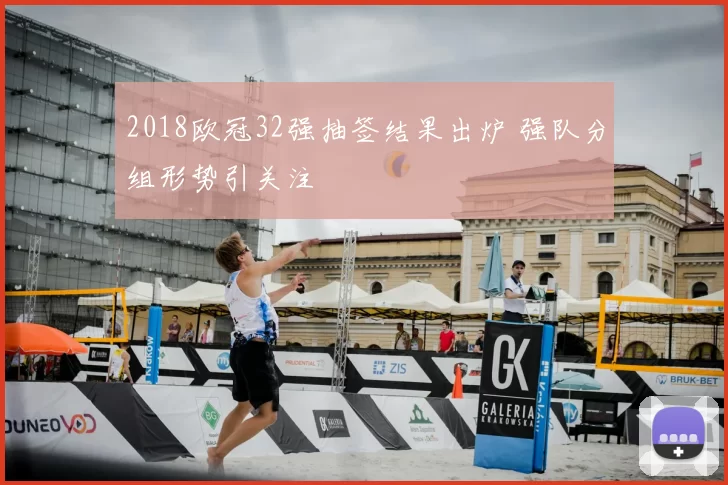 2018欧冠32强抽签结果出炉 强队分组形势引关注