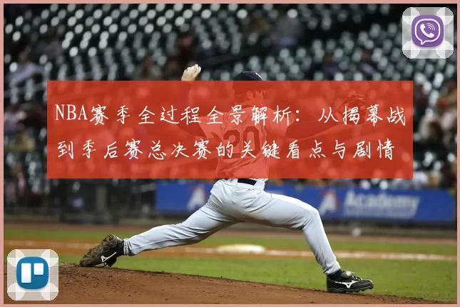 NBA赛季全过程全景解析：从揭幕战到季后赛总决赛的关键看点与剧情走向