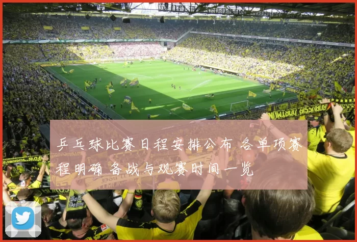 乒乓球比赛日程安排公布 各单项赛程明确 备战与观赛时间一览