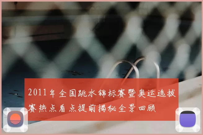 2011年全国跳水锦标赛暨奥运选拔赛热点看点提前揭秘全景回顾