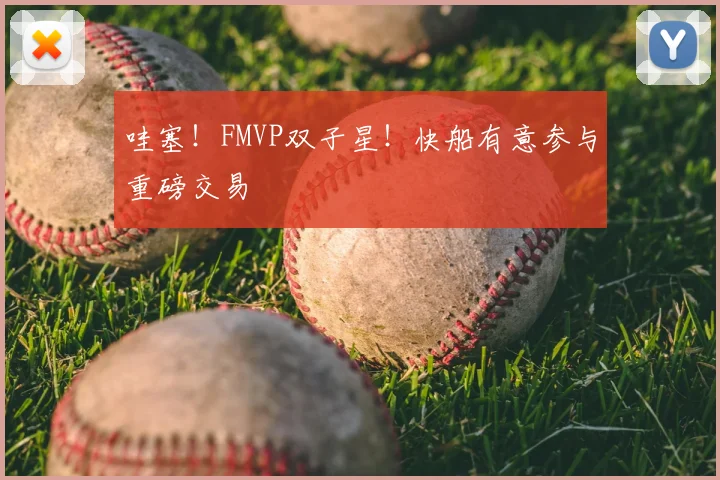 哇塞！FMVP双子星！快船有意参与重磅交易