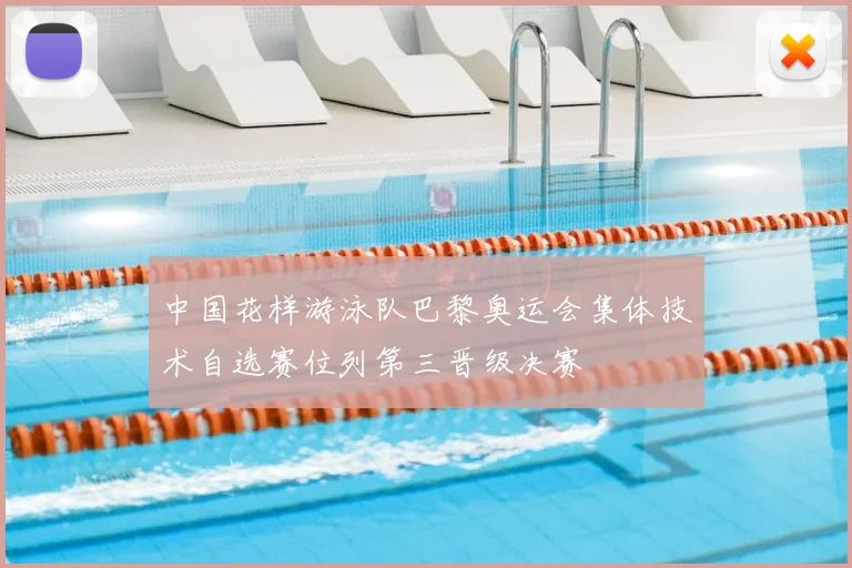 中国花样游泳队巴黎奥运会集体技术自选赛位列第三晋级决赛