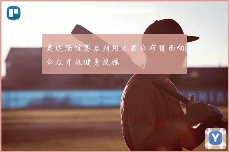 奥运场馆赛后利用方案公布将面向公众开放健身设施