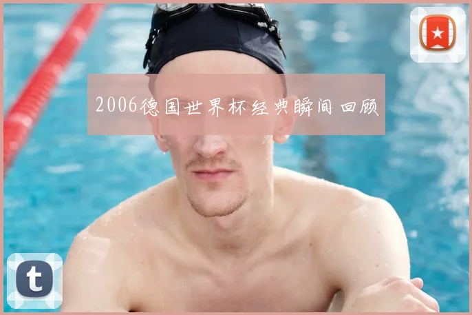 2006德国世界杯经典瞬间回顾