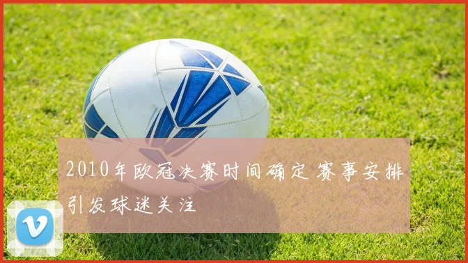 2010年欧冠决赛时间确定 赛事安排引发球迷关注