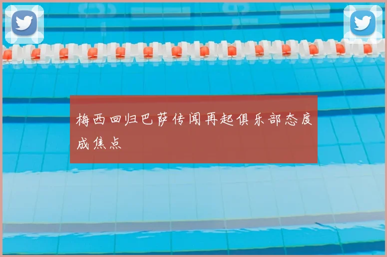 梅西回归巴萨传闻再起俱乐部态度成焦点