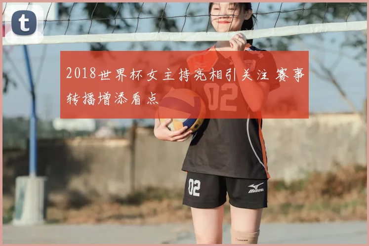 2018世界杯女主持亮相引关注 赛事转播增添看点