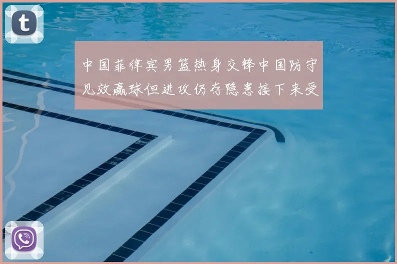 中国菲律宾男篮热身交锋中国防守见效赢球但进攻仍存隐患接下来受考验
