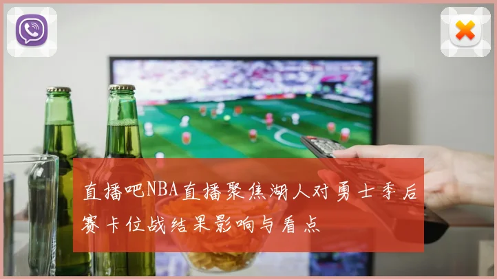 直播吧NBA直播聚焦湖人对勇士季后赛卡位战结果影响与看点
