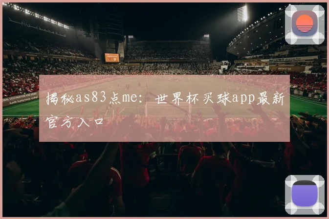 揭秘as83点me：世界杯买球app最新官方入口